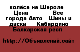 колёса на Шероле › Цена ­ 10 000 - Все города Авто » Шины и диски   . Кабардино-Балкарская респ.